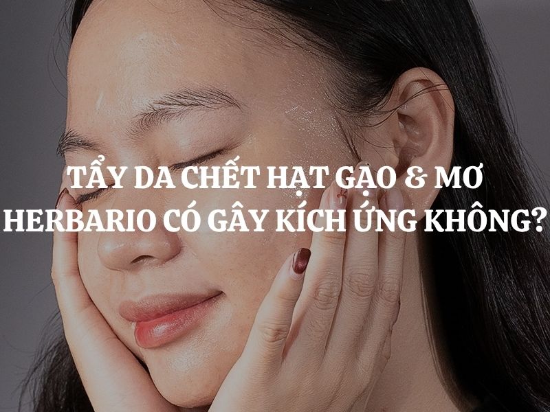 Tẩy da chết hạt gạo & mơ Herbario có gây kích ứng không? Giải đáp chi tiết